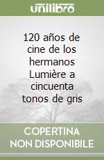 120 años de cine de los hermanos Lumière a cincuenta tonos de gris libro