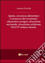 Igiene, sicurezza alimentare e sicurezza dei lavoratori: situazione europea, situazione nazionale, situazione calabrese, HACCP settore oleario libro