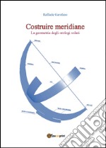 Costruire meridiane. La geometria degli orologi solari libro