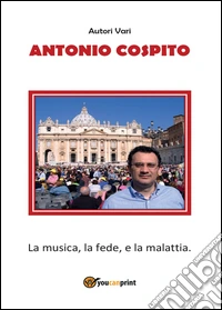 Antonio Cospito. La musica, la fede, e la malattia libro