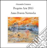 Progetto Arte 2015. Anna Dorota Nawrocka libro