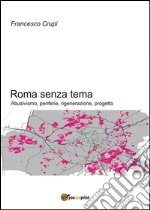 Roma senza tema. Abusivismo, periferie, rigenerazione, progetto