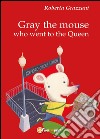 Gray the mouse who went to the Queen libro di Grazzani Roberta