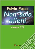 Non solo alieni. Vol. 3 libro