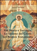 Fra storia e teologia: la visione del Cristo nel Nuovo Testamento libro