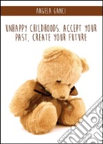 Unhappy childhoods. Accept your past, create your future libro