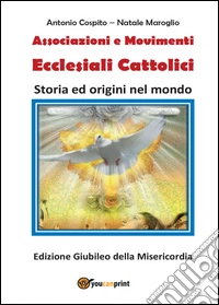 Associazioni e movimenti ecclesiali cattolici. Storia ed origini nel mondo. Ediz. Giubileo della misericordia libro