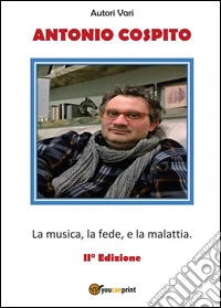 Antonio Cospito. La musica, la fede, e la malattia libro
