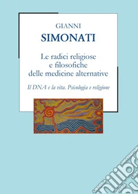 Le radici religiose e filosofiche delle medicine alternative. Il DNA e la vita. Psicologia e religione libro