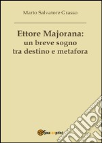 Ettore Majorana: un breve sogno tra destino e metafora libro