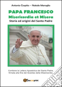 Papa Francesco. Misericordia et misera. Storia ed origini del santo padre libro