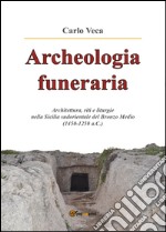 Archeologia funeraria. Architettura riti e liturgie nella Sicilia sudorientale del Bronzo medio (1450-1250 a.C.) libro