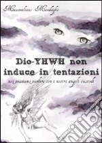 Dio YHWH non induce in tentazioni. Noi possiamo parlare con i nostri angeli custodi libro