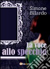 La voce allo specchio libro di Bilardo Simone