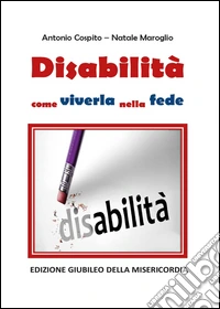 Disabilità. Come viverla nella fede. Edizione giubileo della misericordia libro