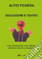 Educazione e Teatro. Teatro di animazione, teatro didattico, animazione teatrale, sceneggiature libro