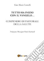 Tutto ha inizio con il Vangelo... Compendio di pastorale della salute libro