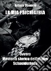 La mia psichiatria ovvero memoria storica dell'ultimo Schneideriano libro di Daniele Arturo