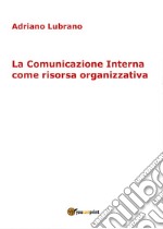 La comunicazione interna come risorsa organizzativa libro