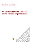 La comunicazione interna come risorsa organizzativa libro di Lubrano Adriano