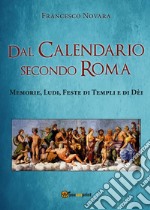 Dal calendario secondo Roma. Memorie, Ludi, Feste di Templi e di Dèi libro