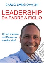 Leadership. Da padre a figlio. Come vincere nel business e nella vita!