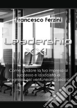 Leadership XXI. Come guidare la tua impresa al successo e la società al progresso nel ventunesimo secolo libro