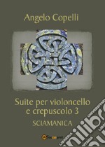 Suite per violoncello e crepuscolo 3 sciamanica libro