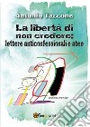 La libertà di non credere: lettere anticonfessionali e atee libro