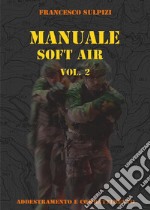 Manuale soft air. Vol. 2: Addestramento e combattimento libro