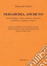 Oligarchia, anche no. Ancien Régime e Stato moderno, variazioni strutturali e tendenze evolutive. Vol. 2 libro