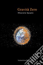 Gravità zero. Missione spazio libro