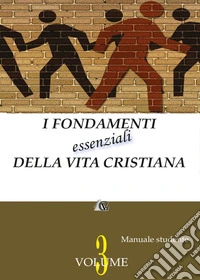 I fondamenti essenziali della vita cristiana (manuale studente). Vol. 3 libro
