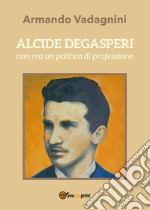 Alcide Degasperi non era un politico di professione libro