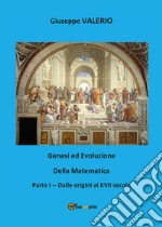 Genesi ed evoluzione della matematica. Vol. 1: Dalle origini al XVII secolo