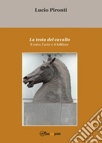 La testa del cavallo. Il mito, l'arte e il folklore
