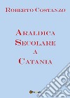 Araldica secolare a Catania libro di Costanzo Roberto