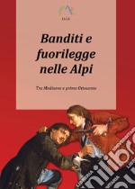 Banditi e fuorilegge nelle Alpi. Tra Medioevo e primo Ottocento libro