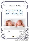 So che ci sei, io ti troverò libro di Collalti Alessandro