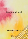 Le ore e gli anni libro di Lavacchi Leonardo