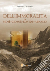 Dell'immoralità in Mosè, Giosuè, Davide, Abramo libro