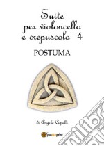 Suite per violoncello e crepuscolo. Vol. 4: Postuma libro