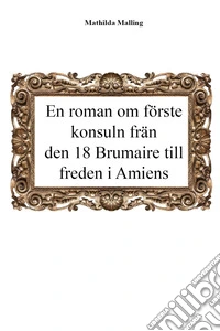 En roman om förste konsuln från den 18 Brumaire till freden i Amiens libro