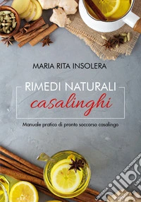 Rimedi naturali casalinghi. Manuale pratico di pronto soccorso casalingo libro