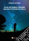 Su di un mondo lontano una moltitudine di stelle libro