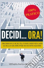 Decidi... ora! Decisioni e scelte, come individuare quelle giuste per ogni situazione