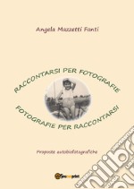 Raccontarsi per fotografie. Fotografie per raccontarsi. Proposte autobiografiche