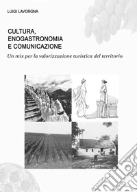 Cultura, enogastronomia e comunicazione. Un mix per la valorizzazione turistica del territorio libro