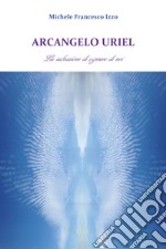 Arcangelo Uriel. La salvazione di ognuno di noi libro