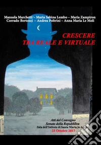 Crescere tra il reale e il virtuale. Atti del Convegno (Roma, 27 ottobre 2017) libro